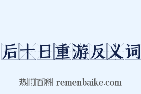 后十日重游反义词是什么意思的图片